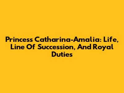 Princess Catharina-Amalia: Life, Line Of Succession, And Royal Duties