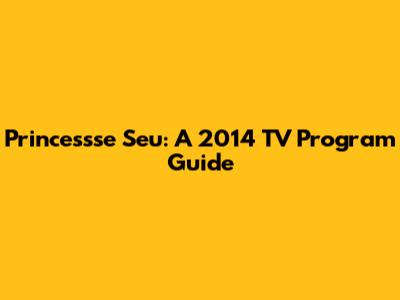 Princessse Seu: A 2014 TV Program Guide