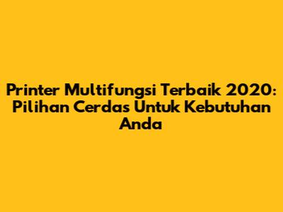 Printer Multifungsi Terbaik 2020: Pilihan Cerdas Untuk Kebutuhan Anda