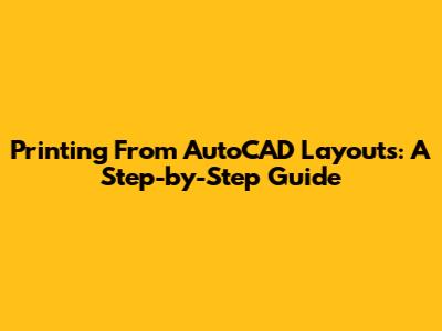 Printing From AutoCAD Layouts: A Step-by-Step Guide