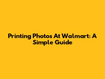 Printing Photos At Walmart: A Simple Guide