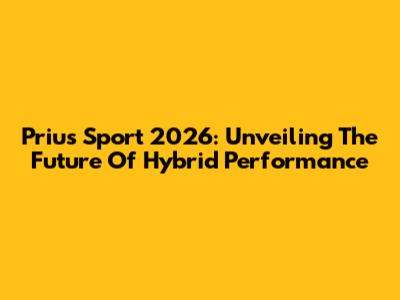 Prius Sport 2026: Unveiling The Future Of Hybrid Performance