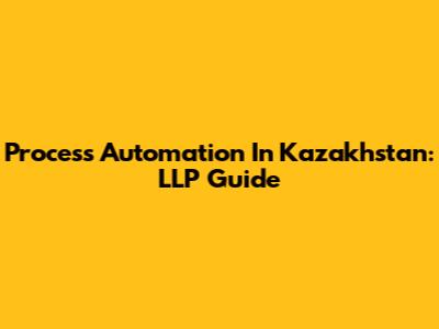 Process Automation In Kazakhstan: LLP Guide