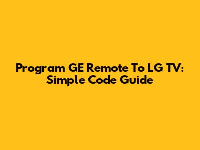Program GE Remote To LG TV: Simple Code Guide