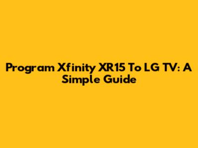 Program Xfinity XR15 To LG TV: A Simple Guide