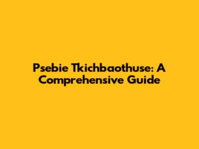 Psebie Tkichbaothuse: A Comprehensive Guide
