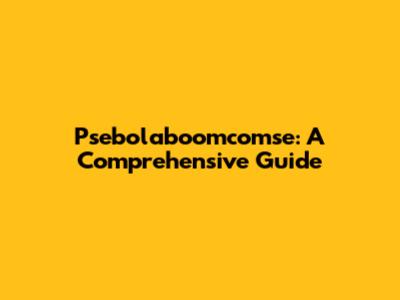 Psebolaboomcomse: A Comprehensive Guide