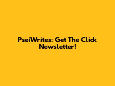 PseiWrites: Get The Click Newsletter!