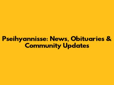Pseihyannisse: News, Obituaries & Community Updates