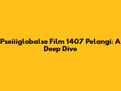 Pseiiiglobalse Film 1407 Pelangi: A Deep Dive