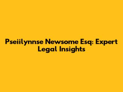 Pseiilynnse Newsome Esq: Expert Legal Insights