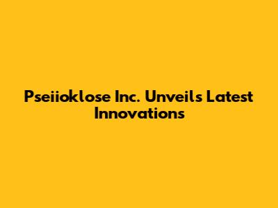 Pseiioklose Inc. Unveils Latest Innovations