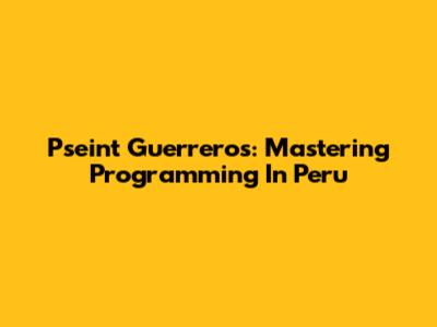 Pseint Guerreros: Mastering Programming In Peru