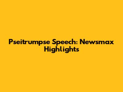 Pseitrumpse Speech: Newsmax Highlights