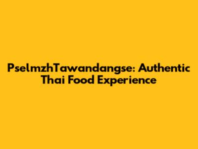PselmzhTawandangse: Authentic Thai Food Experience