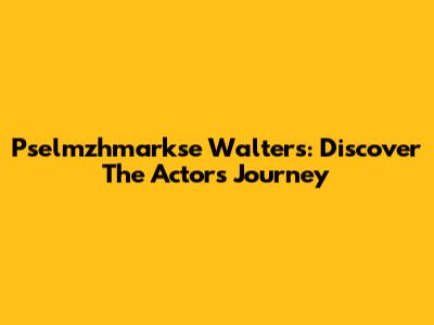 Pselmzhmarkse Walters: Discover The Actor's Journey