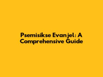 Psemisikse Evanjel: A Comprehensive Guide