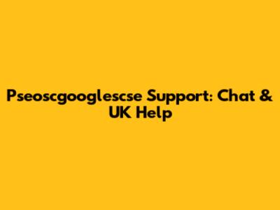Pseoscgooglescse Support: Chat & UK Help