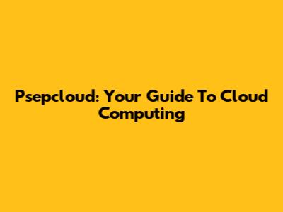 Psepcloud: Your Guide To Cloud Computing