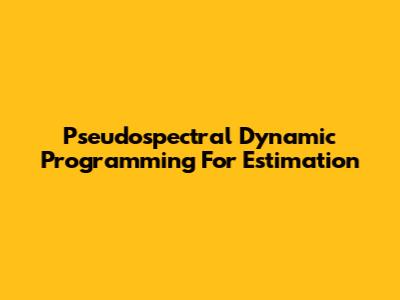 Pseudospectral Dynamic Programming For Estimation
