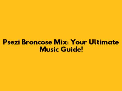 Psezi Broncose Mix: Your Ultimate Music Guide!