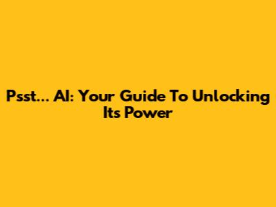 Psst... AI: Your Guide To Unlocking Its Power