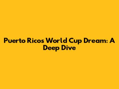 Puerto Rico's World Cup Dream: A Deep Dive
