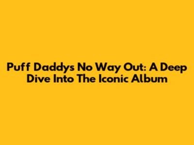 Puff Daddy's No Way Out: A Deep Dive Into The Iconic Album