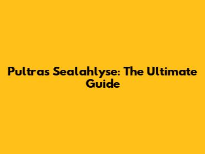 Pultras Sealahlyse: The Ultimate Guide