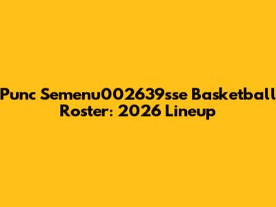 Punc Semenu002639sse Basketball Roster: 2026 Lineup