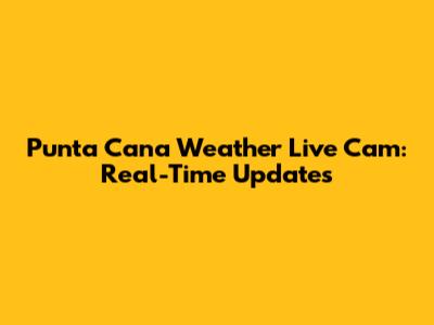 Punta Cana Weather Live Cam: Real-Time Updates