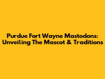Purdue Fort Wayne Mastodons: Unveiling The Mascot & Traditions
