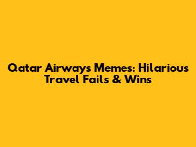Qatar Airways Memes: Hilarious Travel Fails & Wins