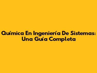 Química En Ingeniería De Sistemas: Una Guía Completa
