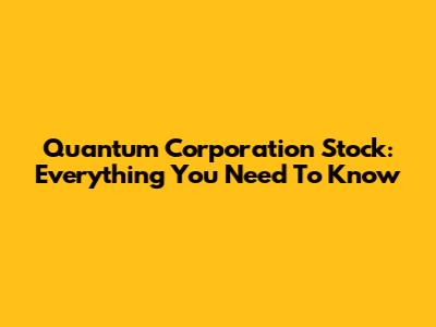 Quantum Corporation Stock: Everything You Need To Know