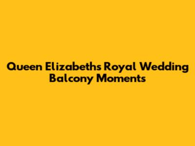 Queen Elizabeth's Royal Wedding Balcony Moments