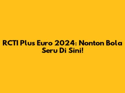 RCTI Plus Euro 2024: Nonton Bola Seru Di Sini!