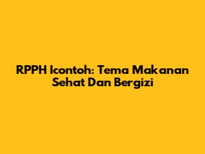 RPPH Icontoh: Tema Makanan Sehat Dan Bergizi
