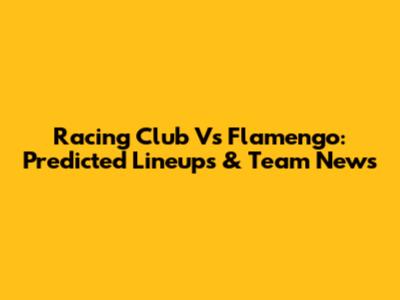 Racing Club Vs Flamengo: Predicted Lineups & Team News