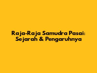Raja-Raja Samudra Pasai: Sejarah & Pengaruhnya