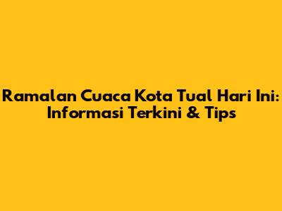 Ramalan Cuaca Kota Tual Hari Ini: Informasi Terkini & Tips