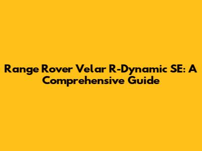 Range Rover Velar R-Dynamic SE: A Comprehensive Guide