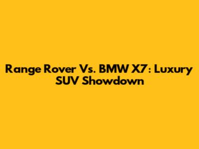 Range Rover Vs. BMW X7: Luxury SUV Showdown