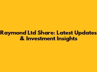 Raymond Ltd Share: Latest Updates & Investment Insights