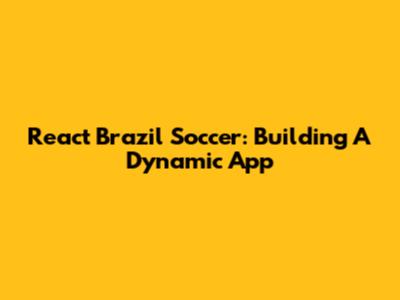 React Brazil Soccer: Building A Dynamic App