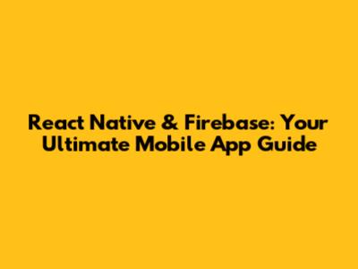 React Native & Firebase: Your Ultimate Mobile App Guide