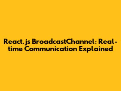 React.js BroadcastChannel: Real-time Communication Explained