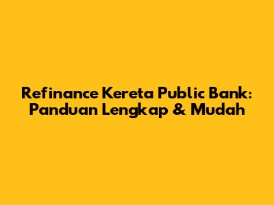 Refinance Kereta Public Bank: Panduan Lengkap & Mudah