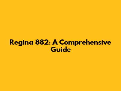 Regina 882: A Comprehensive Guide