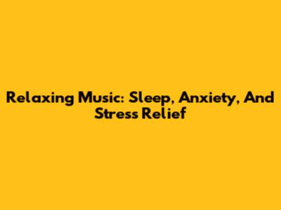 Relaxing Music: Sleep, Anxiety, And Stress Relief